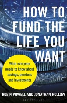 How to Fund the Life You Want : What Everyone Needs to Know about Savings, Pensions and Investments