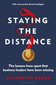 Staying the Distance : The Lessons from Sport That Business Leaders Have Been Missing