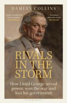 Rivals in the Storm : How Lloyd George seized power, won the war and lost his government