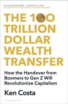 The 100 Trillion Dollar Wealth Transfer : How the Handover from Boomers to Gen Z Will Revolutionize Capitalism