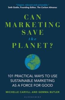 Can Marketing Save the Planet? : 101 Practical Ways to Use Sustainable Marketing as a Force for Good