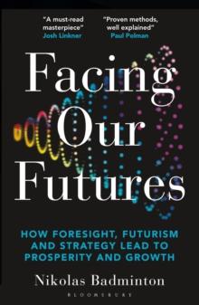 Facing Our Futures : How Foresight, Futures Design and Strategy Creates Prosperity and Growth