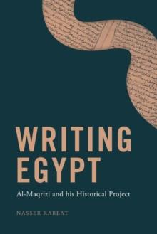 Writing Egypt : Al-Maqrizi and His Historical Project