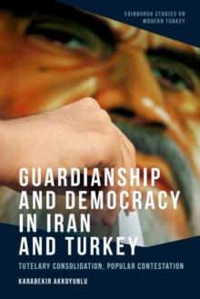 Guardianship and Democracy in Iran and Turkey : Tutelary Consolidation, Popular Contestation