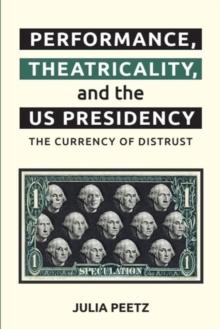 Performance, Theatricality And The Us Presidency : The Currency Of Distrust