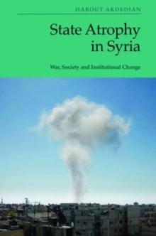 State Atrophy In Syria : War, Society And Institutional Change