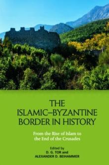 The Islamic Byzantine Border in History : From the Rise of Islam to the End of the Crusades