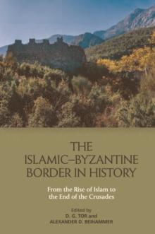 The Islamic-Byzantine Border in History : From the Rise of Islam to the End of the Crusades