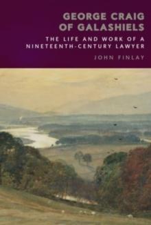 George Craig Of Galashiels : The Life And Work Of A Nineteenth Century Lawyer