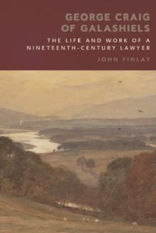 George Craig of Galashiels : The Life and Work of a Nineteenth Century Lawyer