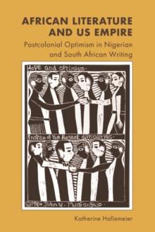 African Literature and Us Empire : Postcolonial Optimism in Nigerian and South African Writing