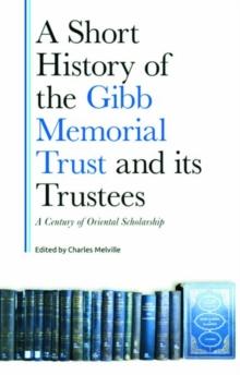 A Short History of the Gibb Memorial Trust and its Trustees : A Century of Oriental Scholarship