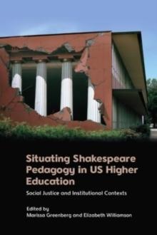 Situating Shakespeare Pedagogy in Us Higher Education : Social Justice and Institutional Contexts