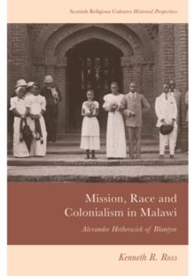 Mission, Race and Colonialism in Malawi : Alexander Hetherwick of Blantyre