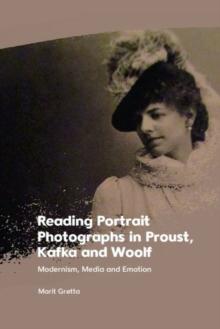 Reading Portrait Photographs in Proust, Kafka and Woolf : Modernism, Media and Emotion