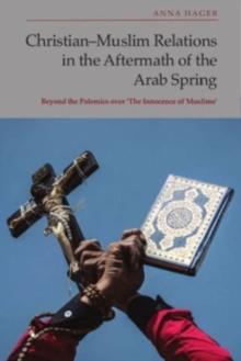 Christian-Muslim Relations in the Aftermath of the Arab Spring : Beyond the Polemics Over 'The Innocence of Muslims'