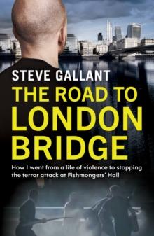 The Road to London Bridge : How I went from a life of violence to stopping the terror attack Fishmongers  Hall