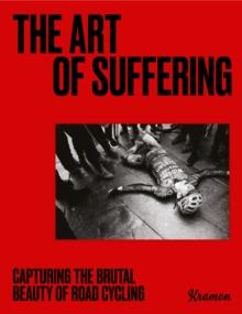 The Art of Suffering : Capturing the brutal beauty of road cycling with foreword by Wout van Aert