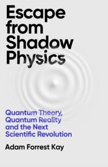 Escape From Shadow Physics : Quantum Theory, Quantum Reality and the Next Scientific Revolution