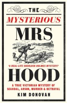 The Mysterious Mrs Hood : A True Victorian Mystery of Scandal, Arson, Murder & Betrayal