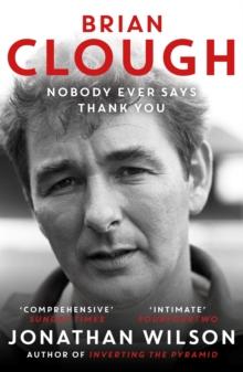 Brian Clough: Nobody Ever Says Thank You : The Biography