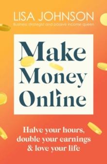 Make Money Online - The Sunday Times bestseller : Halve your hours, double your earnings & love your life