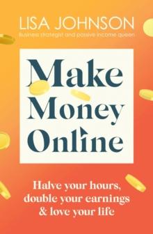 Make Money Online - The Sunday Times bestseller : Halve your hours, double your earnings & love your life