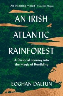 An Irish Atlantic Rainforest : A Personal Journey into the Magic of Rewilding