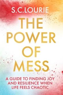 The Power of Mess : A guide to finding joy and resilience when life feels chaotic