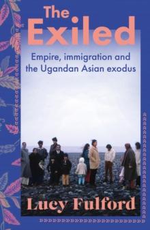 The Exiled : The incredible story of the Asian exodus from Uganda to Britain in 1972