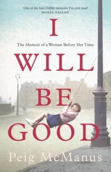 I Will Be Good : A Memoir of a Dublin Childhood and a Life Less Ordinary