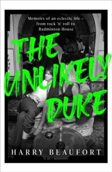 The Unlikely Duke : Memoirs of an eclectic life - from rock 'n' roll to Badminton House