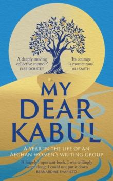 My Dear Kabul : A year in the life of an Afghan women's writing group