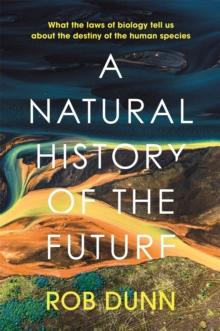 A Natural History of the Future : What the Laws of Biology Tell Us About the Destiny of the Human Species