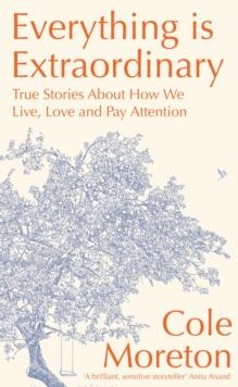 Everything is Extraordinary : True stories about how we live, love and pay attention