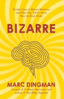 Bizarre : The Most Peculiar Cases of Human Behavior and What They Tell Us about How the Brain Works