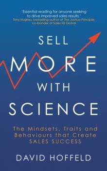 Sell More with Science : The Mindsets, Traits and Behaviours That Create Sales Success