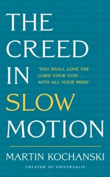 The Creed in Slow Motion : An exploration of faith, phrase by phrase, word by word