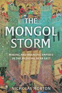 The Mongol Storm : Making and Breaking Empires in the Medieval Near East