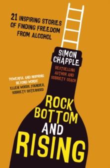 Rock Bottom and Rising : 21 Inspiring Stories of Finding Freedom from Alcohol