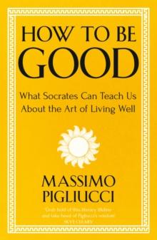 How To Be Good : What Socrates Can Teach Us About the Art of Living Well