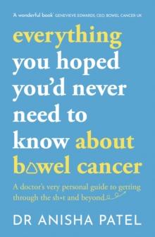 everything you hoped youd never need to know about bowel cancer : A doctors very personal guide to getting through the sh*t and beyond