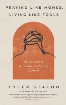 Praying Like Monks, Living Like Fools : An Invitation to the Wonder and Mystery of Prayer