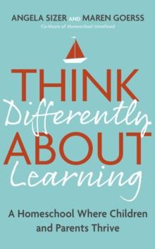 Think Differently About Learning : A Homeschool Where Children and Parents Thrive