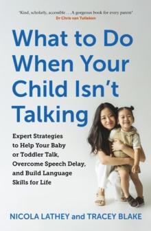 What to Do When Your Child Isnt Talking : Expert Strategies to Help Your Baby or Toddler Talk, Overcome Speech Delay, & Build Language Skills for Life