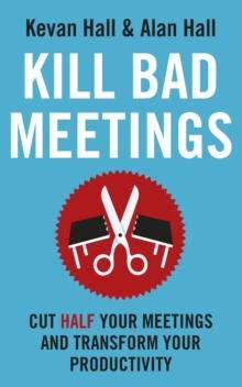 Kill Bad Meetings : Cut half your meetings and transform your productivity