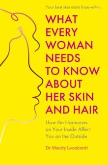 What Every Woman Needs to Know About Her Skin and Hair : How the hormones on your inside affect you on the outside