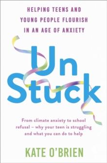 Un:Stuck : Helping Teens and Young Adults Flourish in an Age of Anxiety