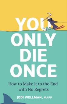 You Only Die Once : How To Make It To The End With No Regrets