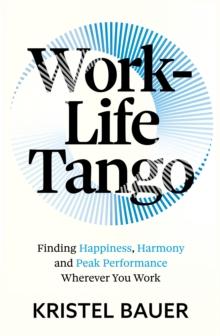 Work-Life Tango : Finding Happiness, Harmony and Peak Performance Wherever You Work